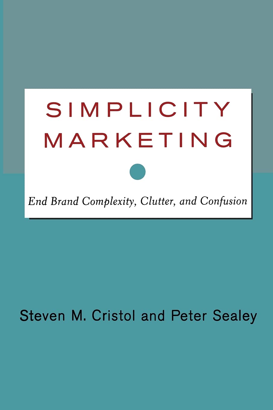 Simplicity Marketing: End Brand Complexity, Clutter, and Confusion