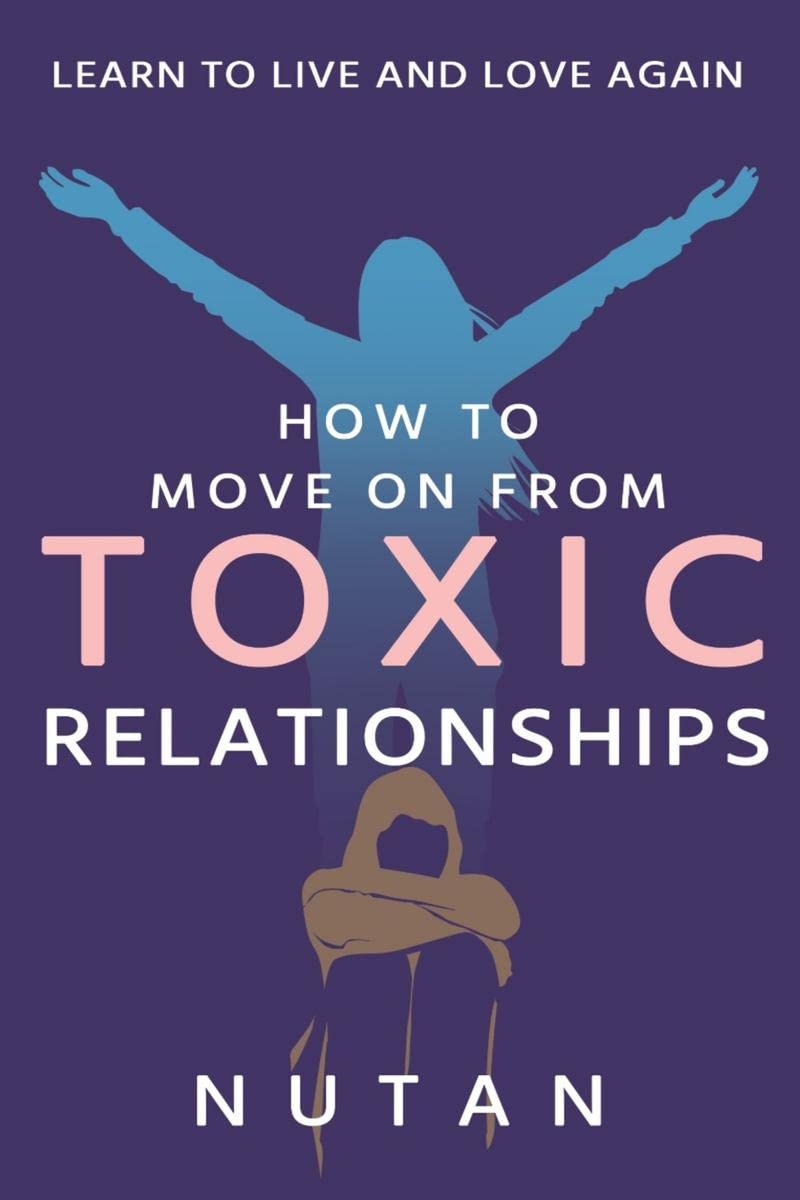 How To Move On From Toxic Relationships : Learn To Live And Love Again