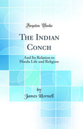 The Indian Conch: And Its Relation to Hindu Life and Religion (Classic Reprint)