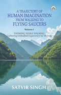A Trajectory of Human Imagination from Walking to Flying Saucers (Volume I. Thinking While Walking: Gathering Embodied Experienc