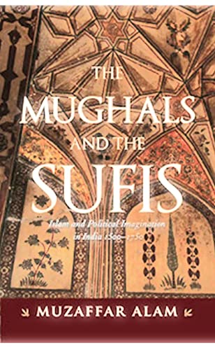 The Mughals And The Sufis: Islam and Political Imagination in India 15001750