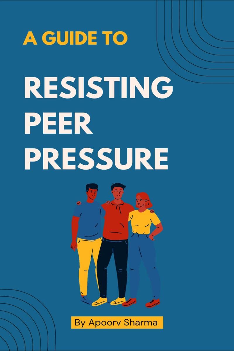A guide to Resisting Peer Pressure : A guide to making your own choices