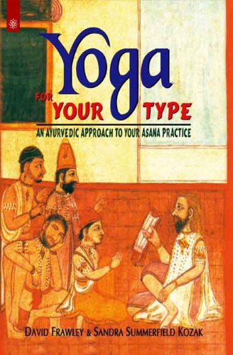 Yoga For Your Type: An Ayurvedic Approach to Your Asana Practice