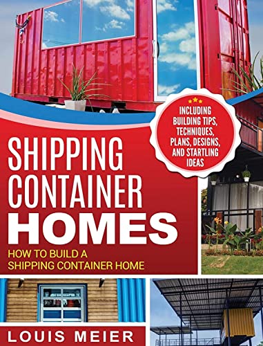 Shipping Container Homes: How to Build a Shipping Container Home  Including Building Tips, Techniques, Plans, Designs, and Star