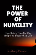 The Power Of Humility : How Being Humble Can Help You Succeed In Life