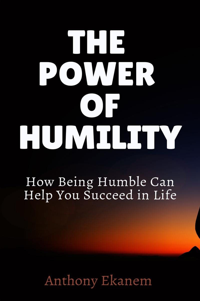 The Power Of Humility : How Being Humble Can Help You Succeed In Life