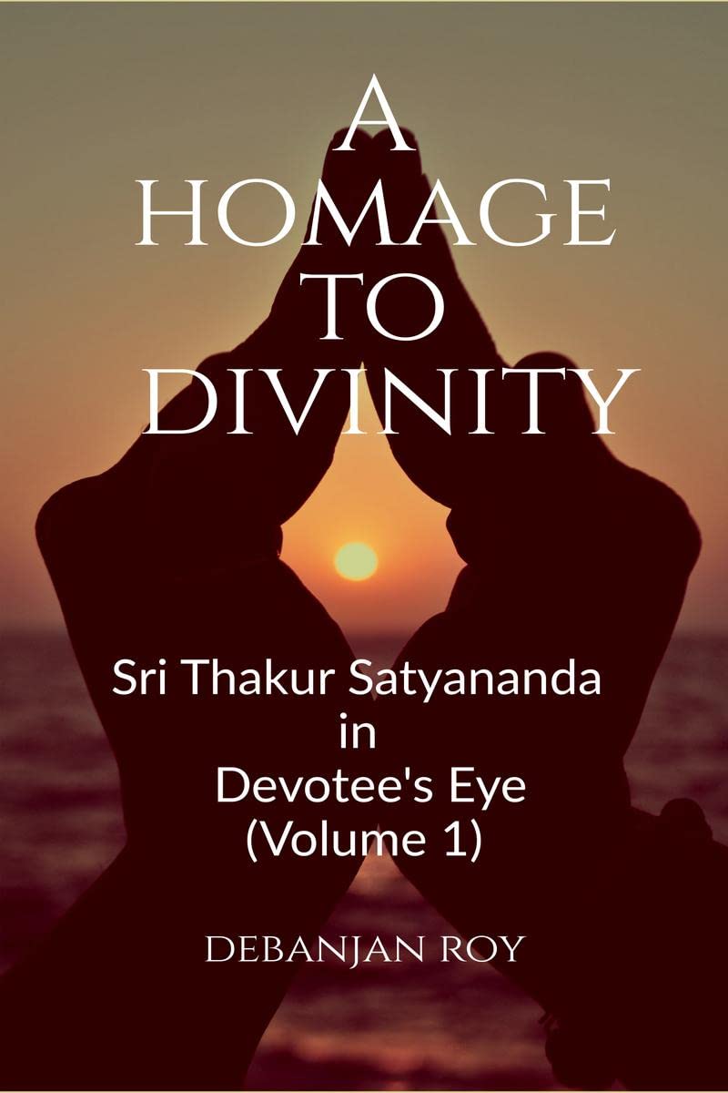 A Homage To Divinity : Sri Thakur Satyananda in Devotees Eye  Volume 1