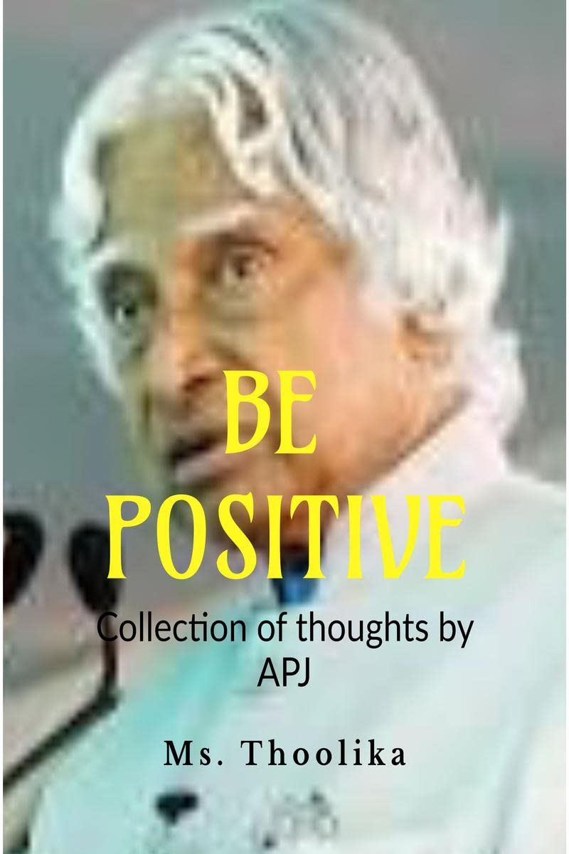 Be Positive  Collection of thoughts By APJ Abdul Kalam : Be Positive  Collection of100 inspirational thoughts By APJ Abdul Kal