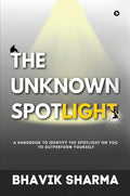 The Unknown Spotlight : A Handbook To Identify The Spotlight On You To Outperform Yourself