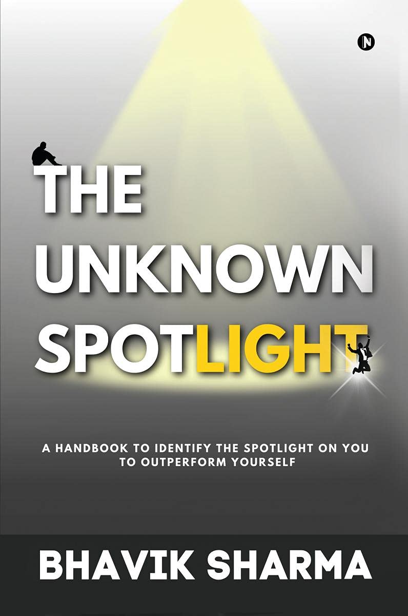 The Unknown Spotlight : A Handbook To Identify The Spotlight On You To Outperform Yourself
