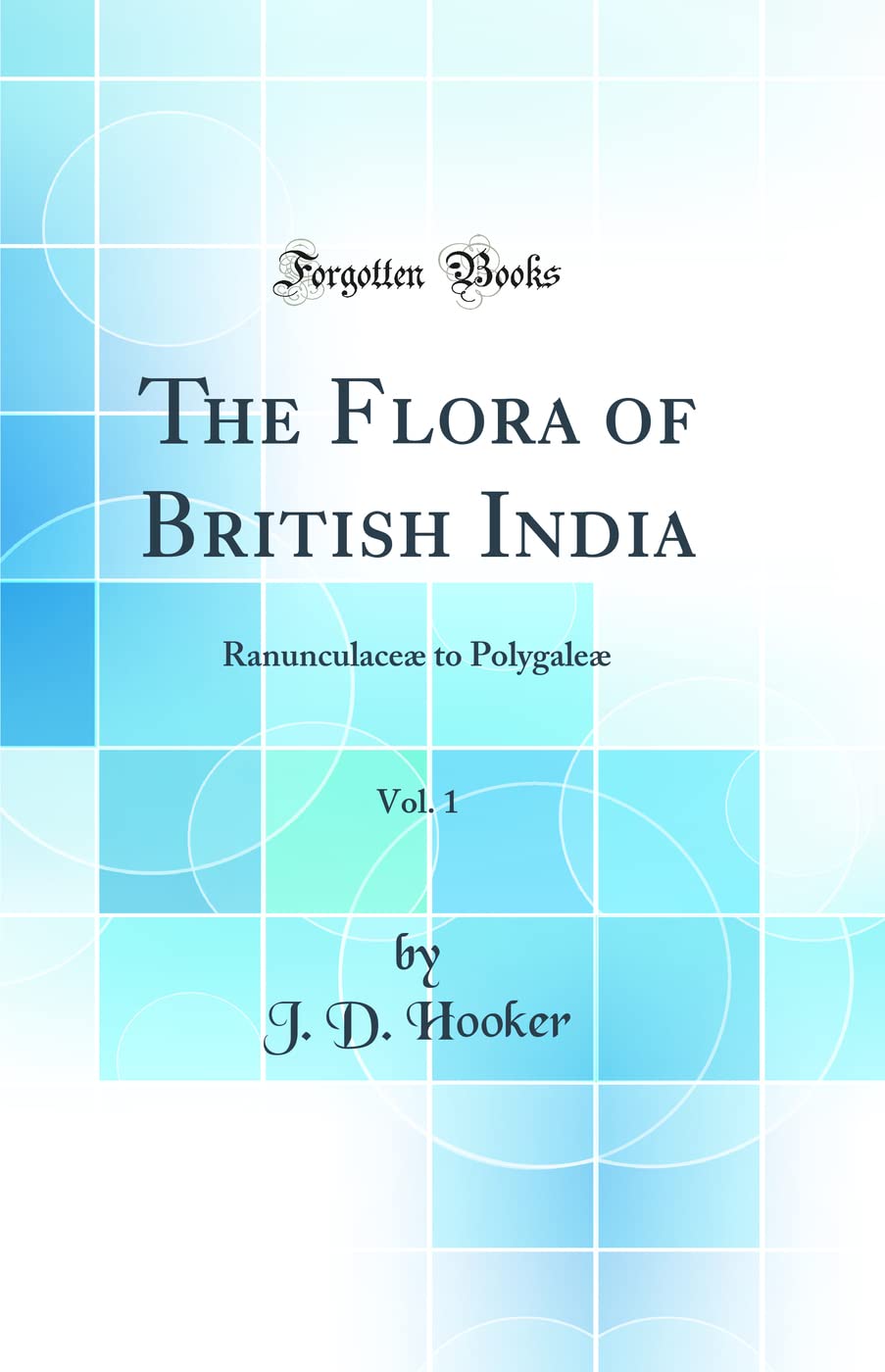 The Flora of British India, Vol. 1: Ranunculace to Polygale (Classic Reprint)