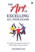 The Art of Excelling All Your Exams: A Complete SelfHelp Guide to Prepare for UPSC & Other Competitive Exams