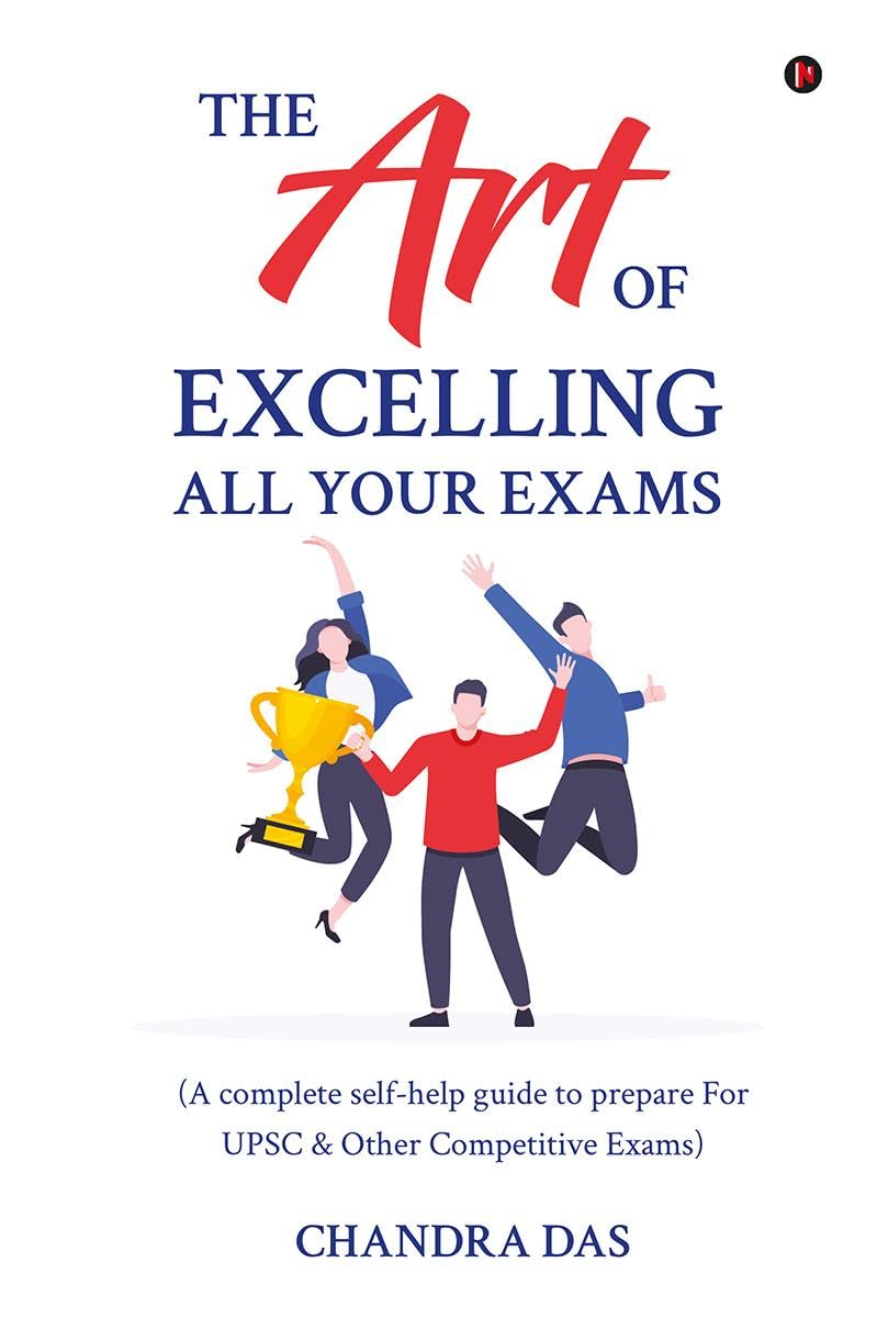 The Art of Excelling All Your Exams: A Complete SelfHelp Guide to Prepare for UPSC & Other Competitive Exams