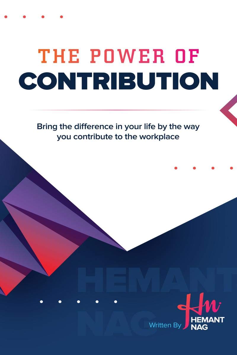 The Power Of Contribution : Bring The Difference In Your Life By The Way You Contribute To Workplace