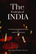 The Festivals Of India : A Cultural And Spiritual Guide To Indias Celebrations