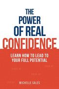 The Power of Real Confidence: Learn How to Lead to Your Full Potential