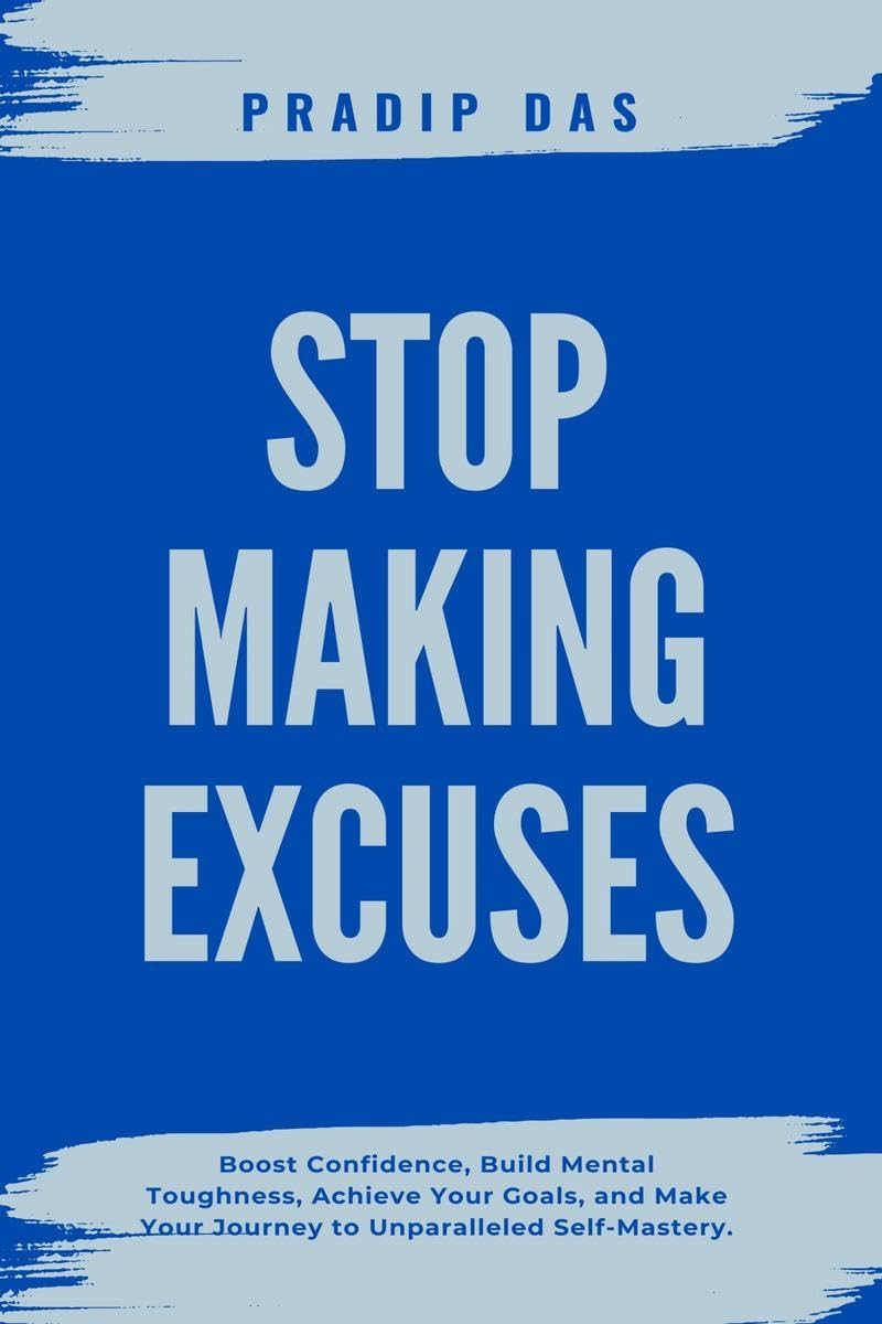 Stop Making Excuses: Boost Confidence, Build Mental Toughness, Achieve Your Goals, and Make Your Journey to Unparalleled SelfMa