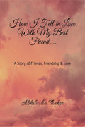 How I Fell In Love With My Best Friend.... : A story of friends, friendship & love