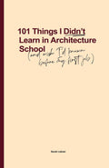 101 Things I Didnt Learn In Architecture School: And wish I had known before my first job