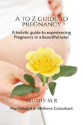 A to Z Guide to Pregnancy : A HOLISTIC GUIDE FOR YOUR BEAUTIFUL JOURNEY  PREGNANCY