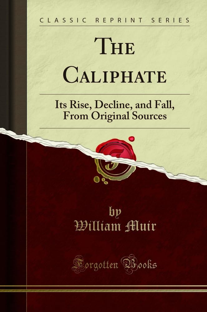 The Caliphate: Its Rise, Decline, and Fall, from Original Sources (Classic Reprint)