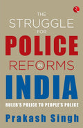 The Struggle For Police Reforms In India: Rulers Police To Peoples Police