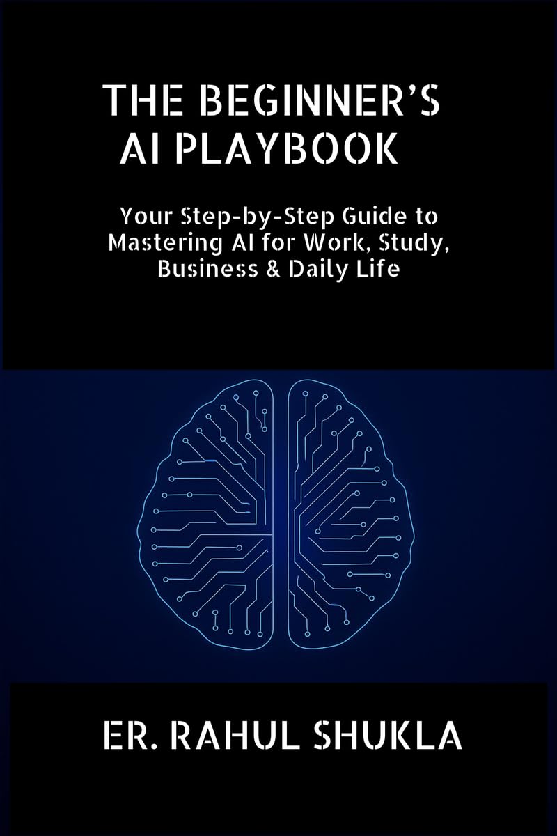 THE BEGINNERS AI PLAYBOOK: Your StepbyStep Guide to Mastering AI for Work, Study, Business & Daily Life
