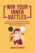 Win Your Inner Battles : A Guide To Thriving Through Lifes Challenges And Navigating To Health, Wealth And Happiness