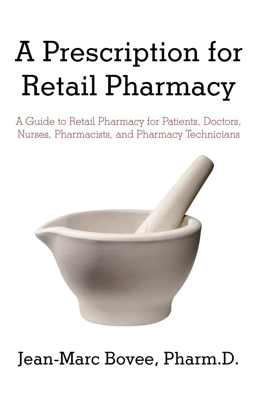A Prescription for Retail Pharmacy: A Guide to Retail Pharmacy for Patients, Doctors, Nurses, Pharmacists, and Pharmacy Technici