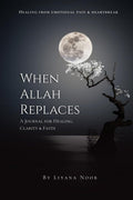 When Allah replaces  A Journal for Healing, Clarity & Faith: A faithbased healing journal with reflections, Duas, Zikr, and gui