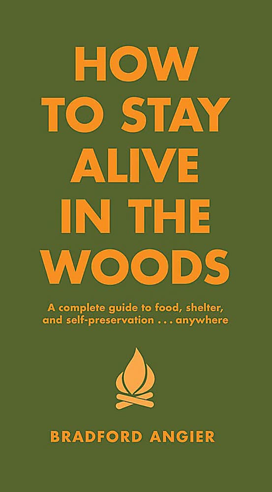 How to Stay Alive in the Woods: A Complete Guide to Food, Shelter and SelfPreservation Anywhere