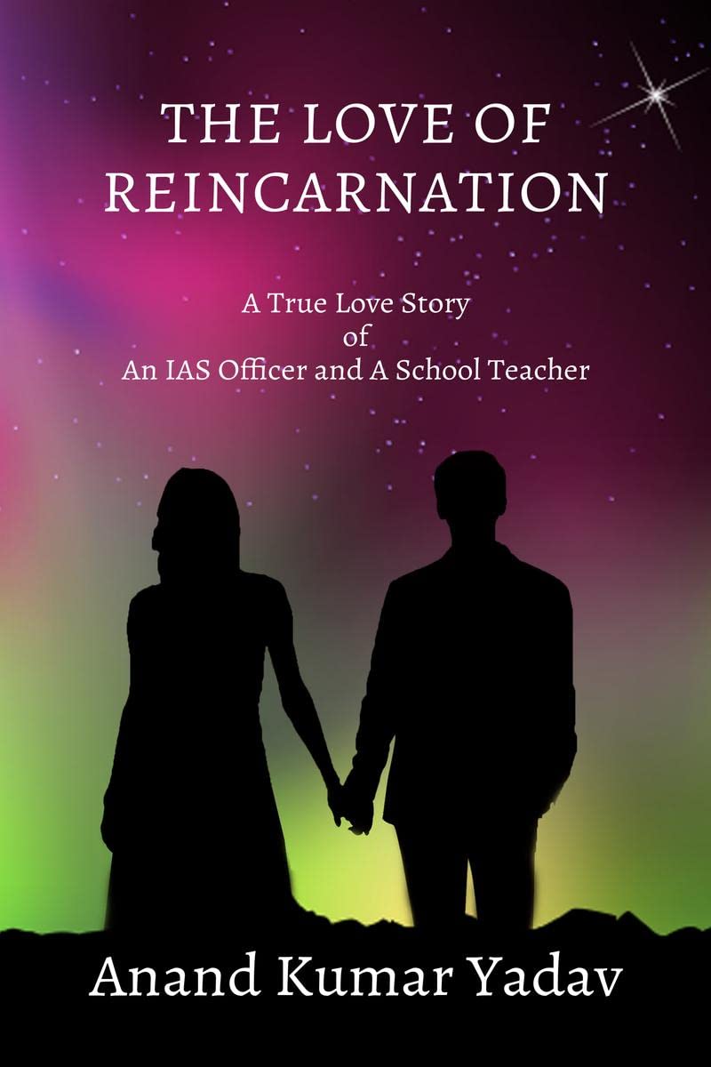 THE LOVE OF REINCARNATION : A True Love Story of An IAS Officer and A School Teacher