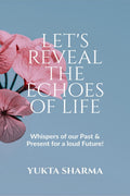 LetS Reveal The Echoes Of Life : Whispers Of Our Past & Present For A Loud Future!