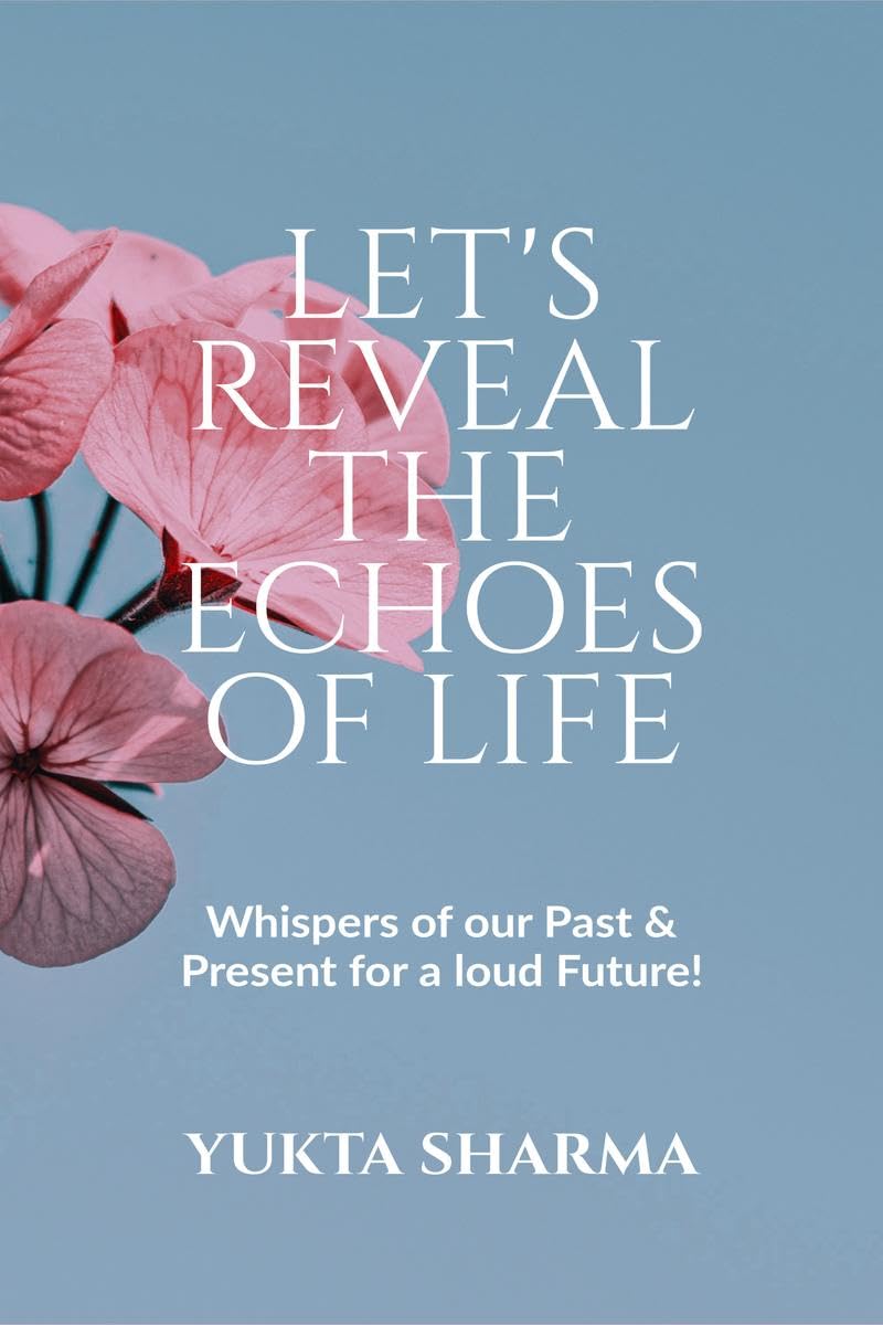 LetS Reveal The Echoes Of Life : Whispers Of Our Past & Present For A Loud Future!