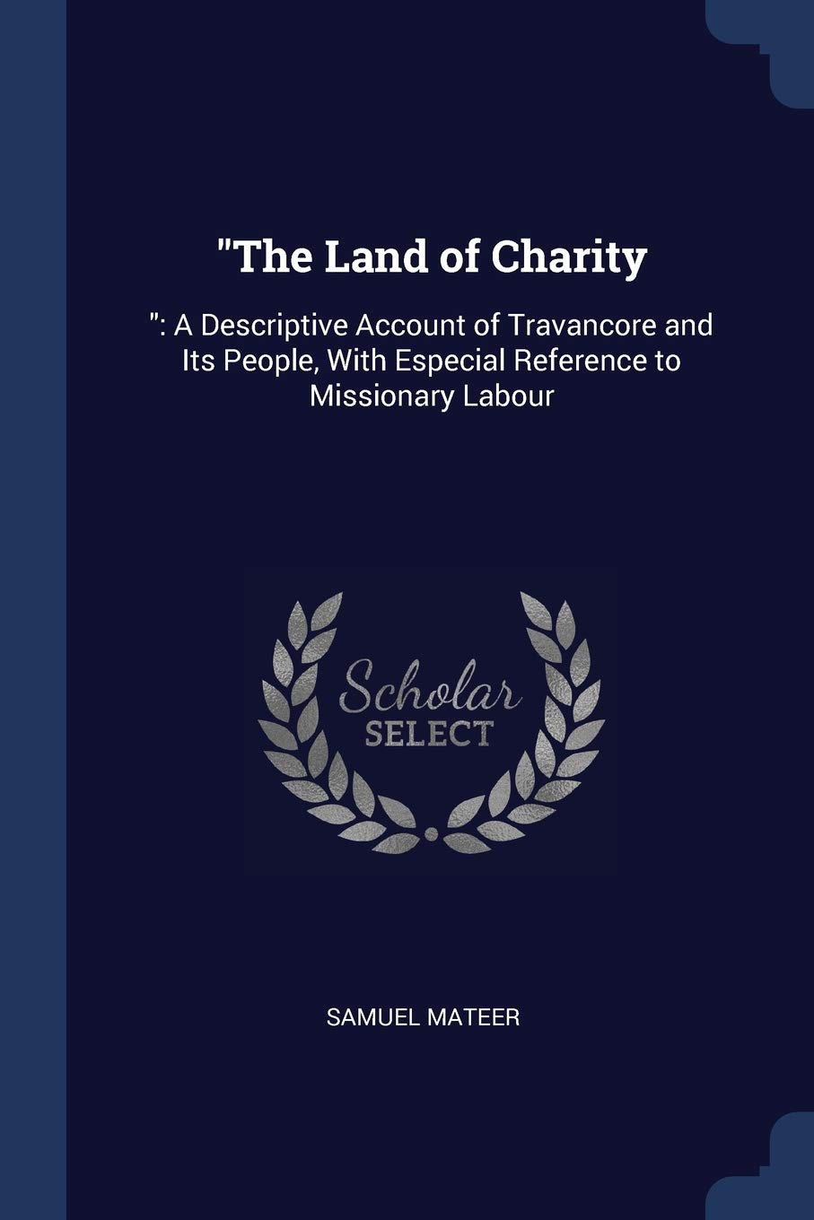 The Land of Charity: : A Descriptive Account of Travancore and Its People, with Especial Reference to Missionary Labour