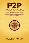 P2P  POLICY TO PEOPLE: An Era of eGovernance, Digital Transformation and Public Service Delivery in Bihar