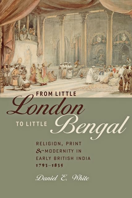 From Little London to Little Bengal: Religion, Print, and Modernity in Early British India, 17931835