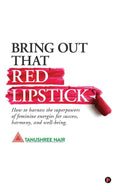 Bring Out That Red Lipstick : How To Harness The Superpowers Of Feminine Energies For Success, Harmony, And WellBeing.