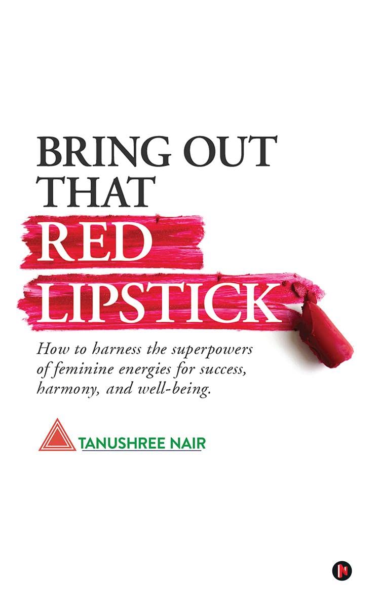 Bring Out That Red Lipstick : How To Harness The Superpowers Of Feminine Energies For Success, Harmony, And WellBeing.