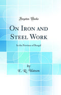 On Iron and Steel Work: In the Province of Bengal (Classic Reprint)