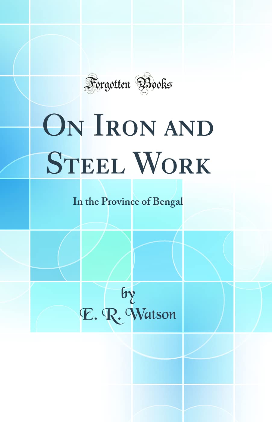 On Iron and Steel Work: In the Province of Bengal (Classic Reprint)