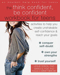 The Think Confident, Be Confident Workbook For Teens: Activities To Help You Create Unshakable SelfConfidence And Reach Your Go