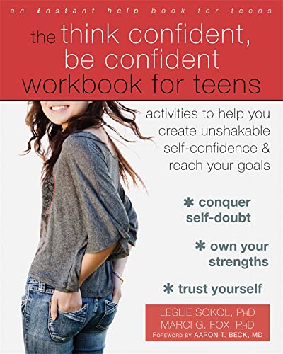 The Think Confident, Be Confident Workbook For Teens: Activities To Help You Create Unshakable SelfConfidence And Reach Your Go