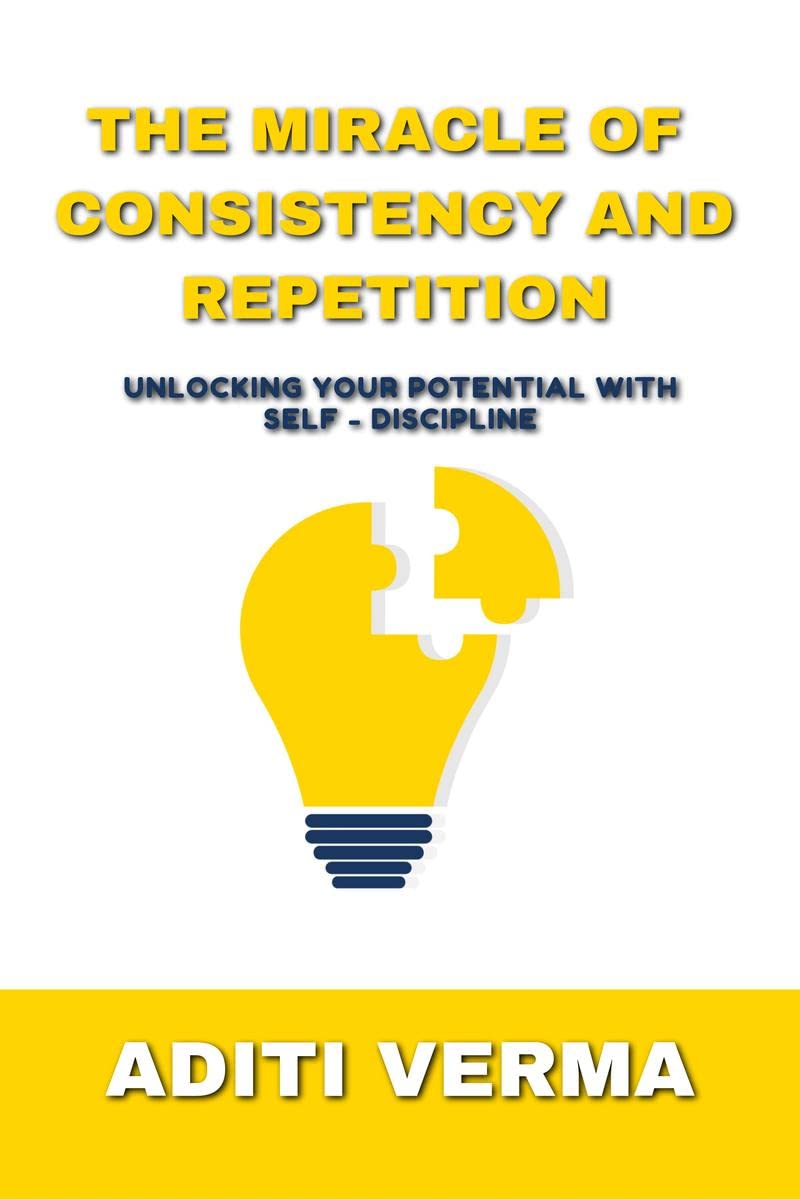 The Miracle Of Consistency And Repetition : Unlocking Your Potential With Self  Discipline