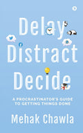 Delay, Distract, Decide : A Procrastinators Guide to Getting Things Done