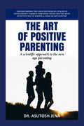 The Art of Positive Parenting : Understanding Child Psychology, Stages of Development, Common Parenting Issues and The Most Effe