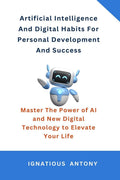 Artificial Intelligence And Digital Habits For Personal Development And Success: Master The Power of AI and New Digital Technolo
