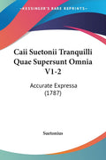 Caii Suetonii Tranquilli Quae Supersunt Omnia V12: Accurate Expressa (1787) (Latin Edition)