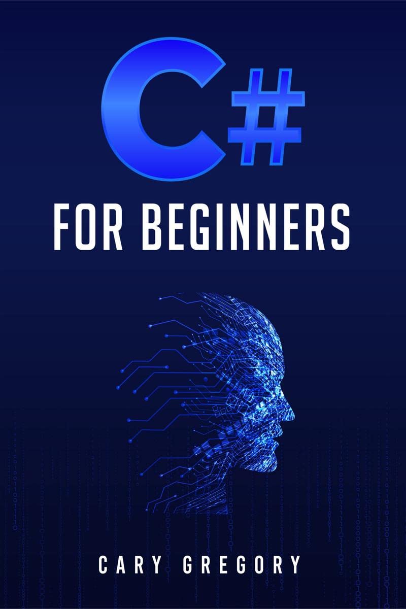 C# for Beginners : A Complete C# Programming Guide to Getting You Started Right Away! (2022 Crash Course for All)