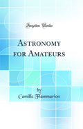 Astronomy for Amateurs (Classic Reprint)